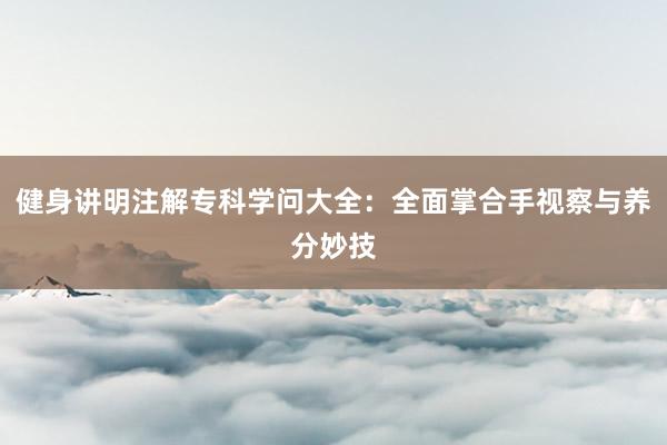 健身讲明注解专科学问大全：全面掌合手视察与养分妙技